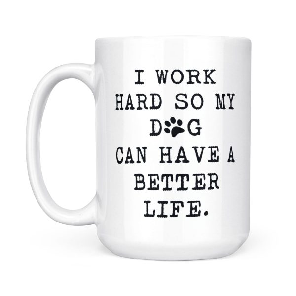 I Work Hard for My Dog s Better Life: Dog Lover s White Mug – Perfect Gift for Dog Lovers!