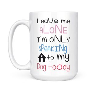 Exclusive White Dog Lover s Mug: Leave Me Alone I m Only Speaking to My Dog Today – Perfect Gift!