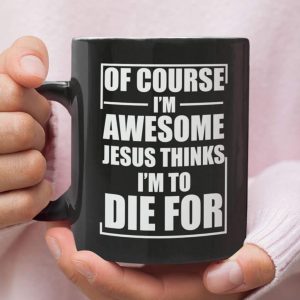 Christian coffee mug, Of course I am awesome Jesus thinks I am to die for