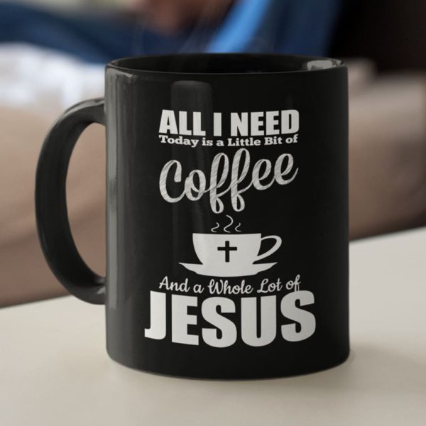 All I Need Today Is Coffee And Jesus Coffee Mug