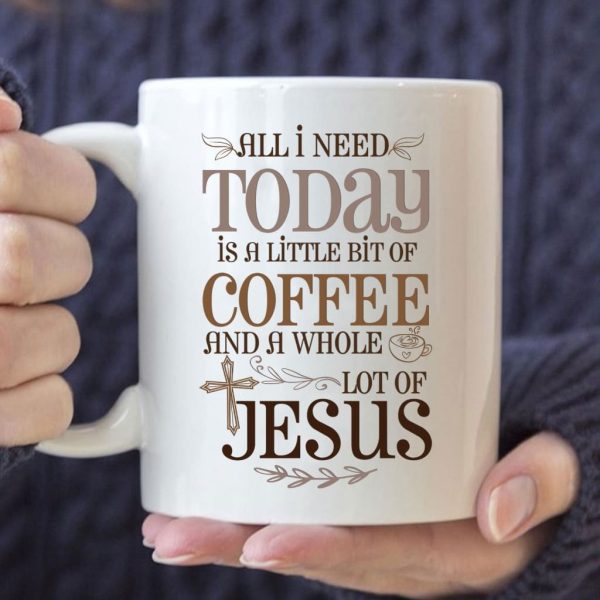 Jesus and coffee mug, All I need today is a little bit of coffee and a whole lot of Jesus