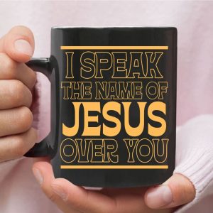 I Speak The Name Of Jesus Over You Coffee Mug